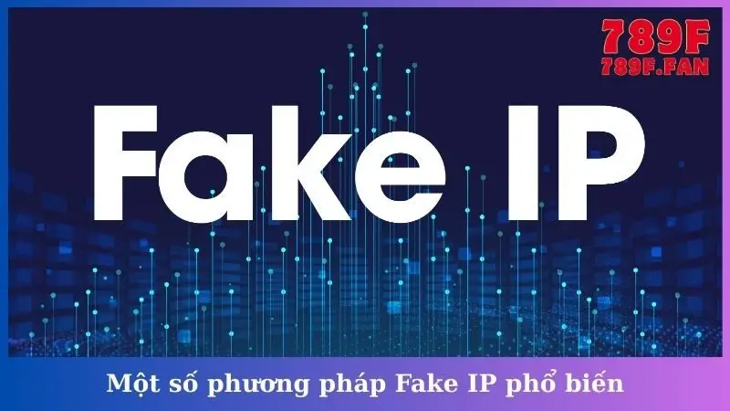 Một số phương pháp Fake IP phổ biến